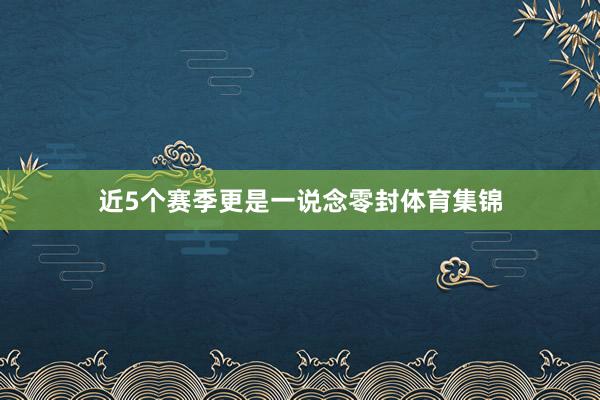 近5个赛季更是一说念零封体育集锦