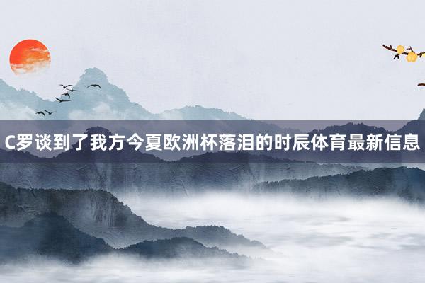 C罗谈到了我方今夏欧洲杯落泪的时辰体育最新信息