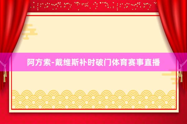 阿方索-戴维斯补时破门体育赛事直播