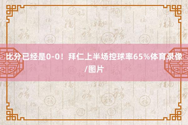 比分已经是0-0!拜仁上半场控球率65%体育录像/图片