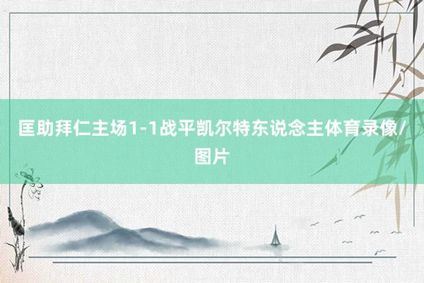 匡助拜仁主场1-1战平凯尔特东说念主体育录像/图片