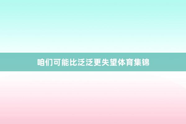 咱们可能比泛泛更失望体育集锦
