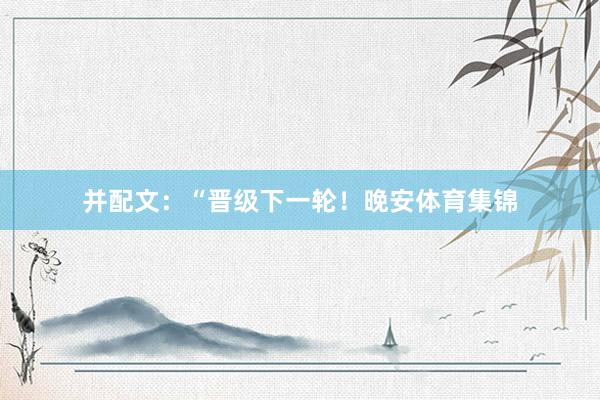 并配文：“晋级下一轮！晚安体育集锦
