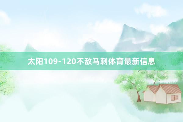 太阳109-120不敌马刺体育最新信息