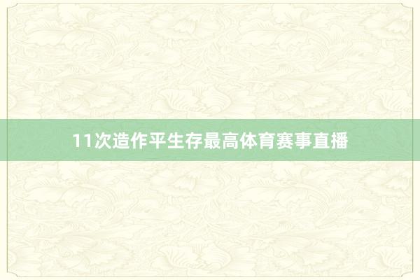 11次造作平生存最高体育赛事直播