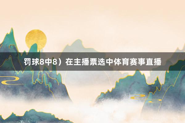 罚球8中8)在主播票选中体育赛事直播