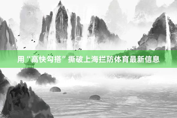用“高快勾搭”撕破上海拦防体育最新信息