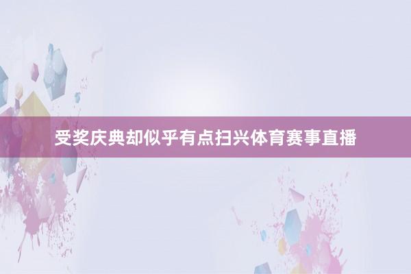 受奖庆典却似乎有点扫兴体育赛事直播