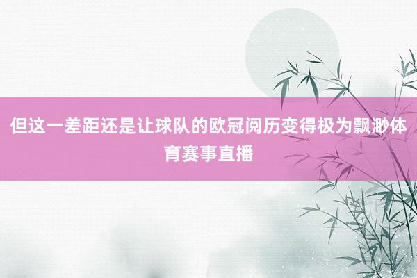 但这一差距还是让球队的欧冠阅历变得极为飘渺体育赛事直播
