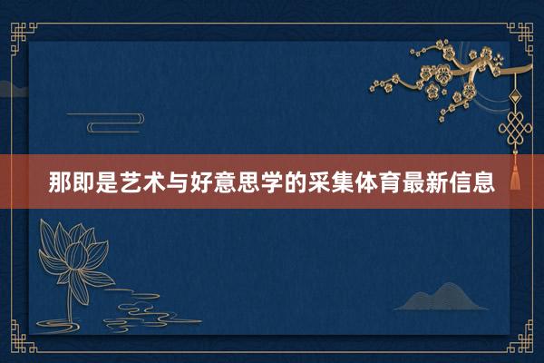 那即是艺术与好意思学的采集体育最新信息