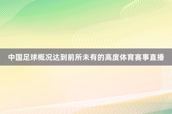 中国足球概况达到前所未有的高度体育赛事直播