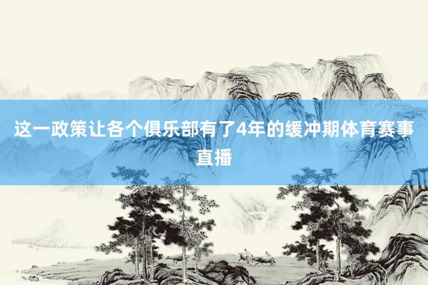 这一政策让各个俱乐部有了4年的缓冲期体育赛事直播