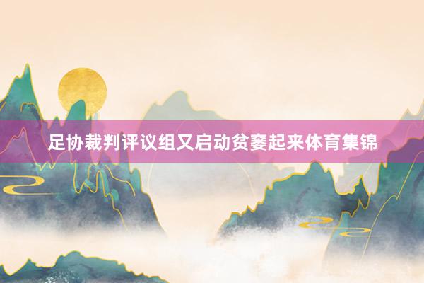 足协裁判评议组又启动贫窭起来体育集锦