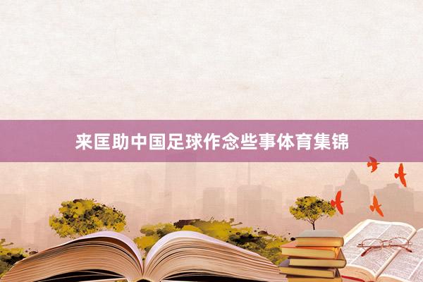 来匡助中国足球作念些事体育集锦
