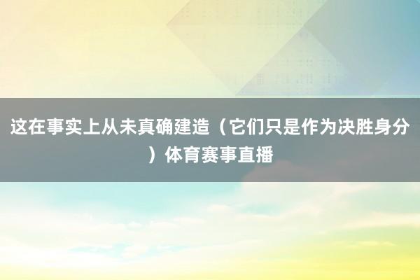 这在事实上从未真确建造（它们只是作为决胜身分）体育赛事直播