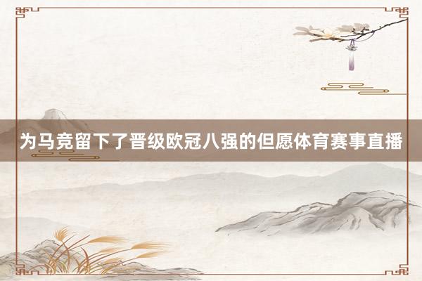 为马竞留下了晋级欧冠八强的但愿体育赛事直播