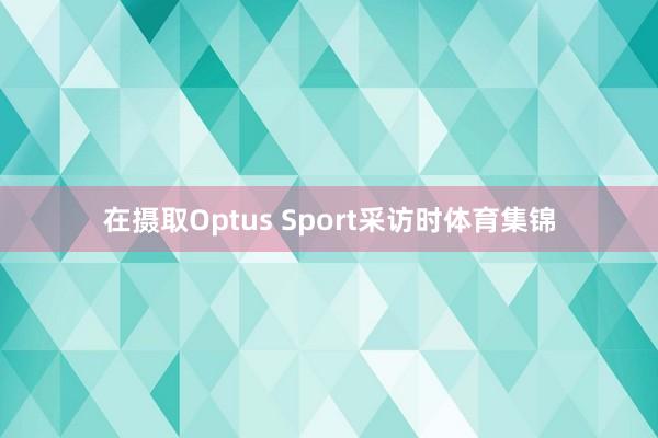在摄取Optus Sport采访时体育集锦