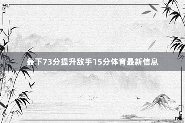 轰下73分提升敌手15分体育最新信息