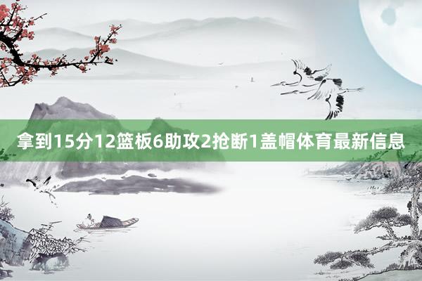 拿到15分12篮板6助攻2抢断1盖帽体育最新信息