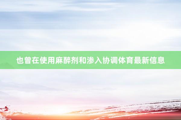 也曾在使用麻醉剂和渗入协调体育最新信息
