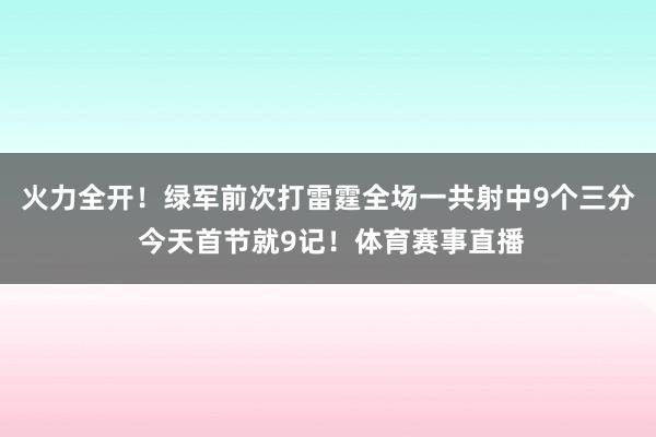 火力全开!绿军前次打雷霆全场一共射中9个三分 今天首节就9记!体育赛事直播