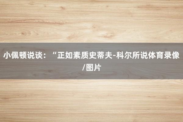 小佩顿说谈：“正如素质史蒂夫-科尔所说体育录像/图片