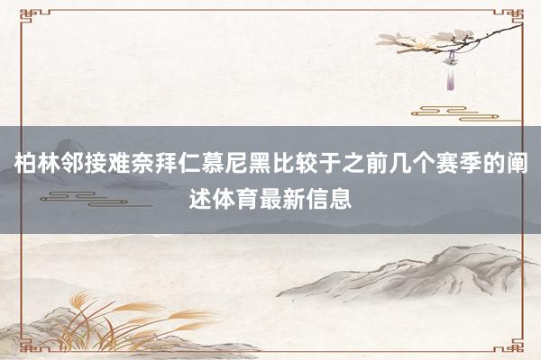 柏林邻接难奈拜仁慕尼黑比较于之前几个赛季的阐述体育最新信息