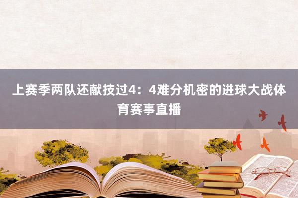 上赛季两队还献技过4：4难分机密的进球大战体育赛事直播
