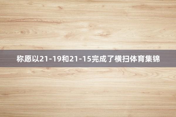 称愿以21-19和21-15完成了横扫体育集锦