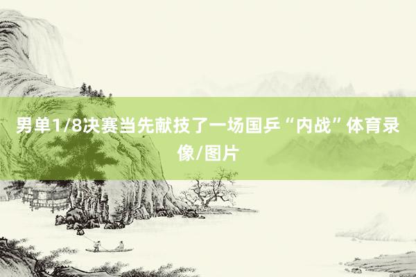 男单1/8决赛当先献技了一场国乒“内战”体育录像/图片