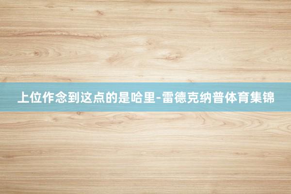 上位作念到这点的是哈里-雷德克纳普体育集锦
