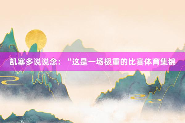 凯塞多说说念：“这是一场极重的比赛体育集锦
