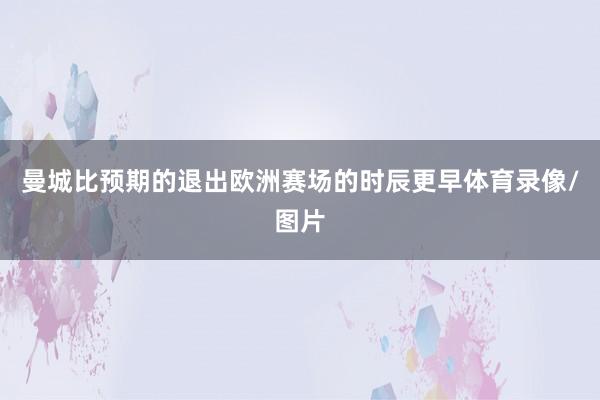 曼城比预期的退出欧洲赛场的时辰更早体育录像/图片