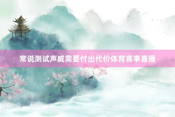 常说测试声威需要付出代价体育赛事直播
