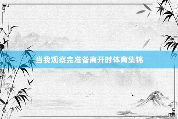 当我观察完准备离开时体育集锦