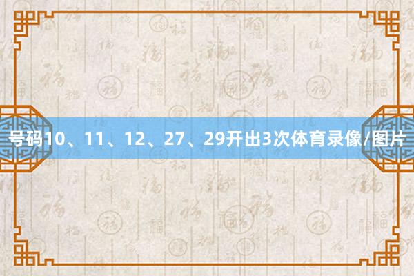 号码10、11、12、27、29开出3次体育录像/图片