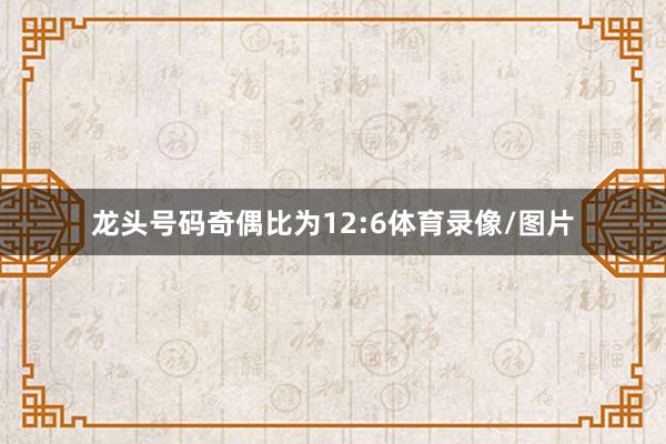 龙头号码奇偶比为12:6体育录像/图片