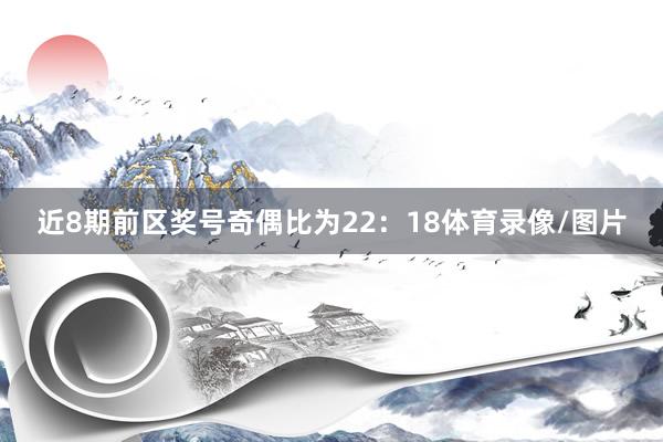 近8期前区奖号奇偶比为22：18体育录像/图片