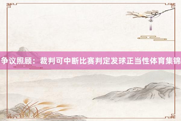 争议照顾：裁判可中断比赛判定发球正当性体育集锦