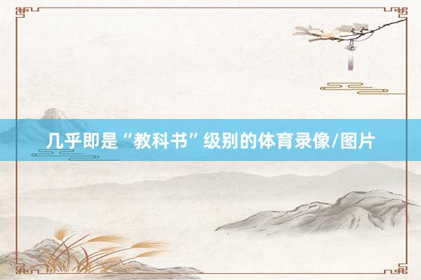 几乎即是“教科书”级别的体育录像/图片