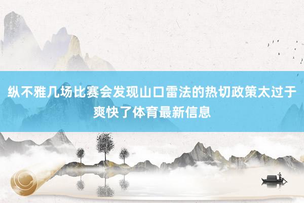 纵不雅几场比赛会发现山口雷法的热切政策太过于爽快了体育最新信息