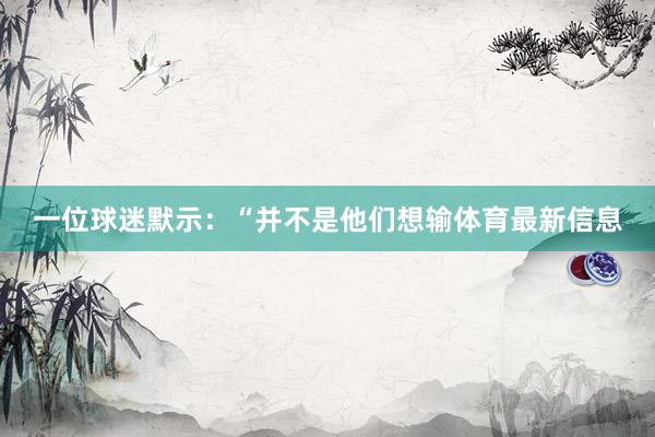 一位球迷默示：“并不是他们想输体育最新信息