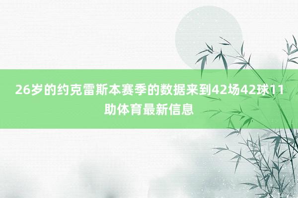 26岁的约克雷斯本赛季的数据来到42场42球11助体育最新信息