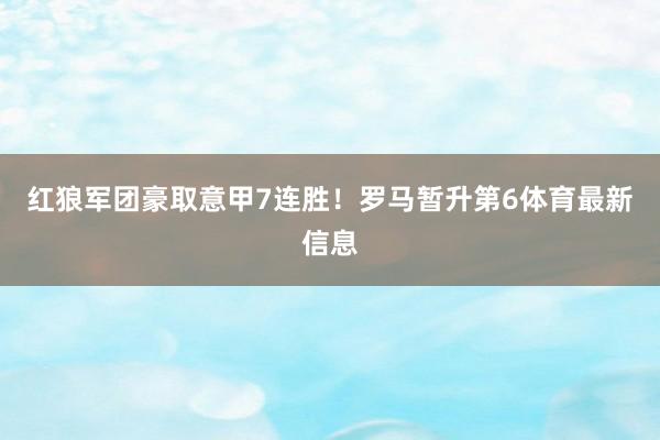 红狼军团豪取意甲7连胜！罗马暂升第6体育最新信息