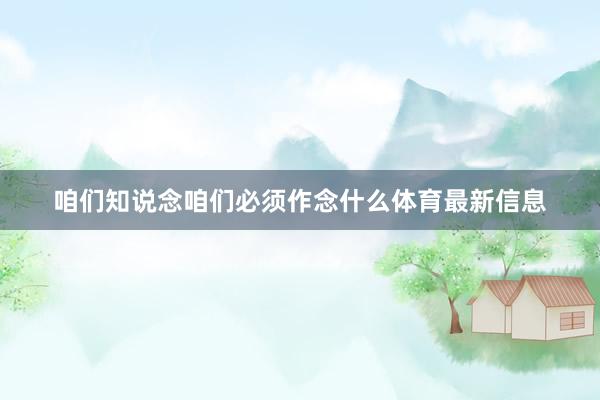 咱们知说念咱们必须作念什么体育最新信息