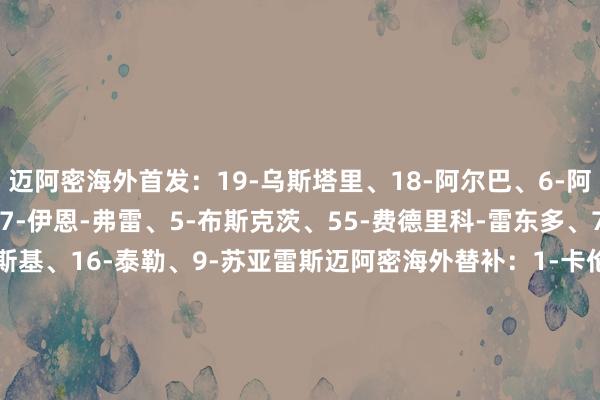 迈阿密海外首发：19-乌斯塔里、18-阿尔巴、6-阿维莱斯、37-法尔肯、17-伊恩-弗雷、5-布斯克茨、55-费德里科-雷东多、7-皮考特、30-克雷马斯基、16-泰勒、9-苏亚雷斯迈阿密海外替补：1-卡伦德、32-阿伦、24-格雷塞尔、10-梅西、81-圣地亚哥-莫拉莱斯、42-杨尼克-布莱特、22-阿方索、2-卢扬、8-特拉斯科    体育集锦