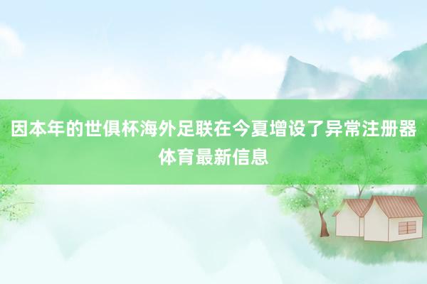 因本年的世俱杯海外足联在今夏增设了异常注册器体育最新信息