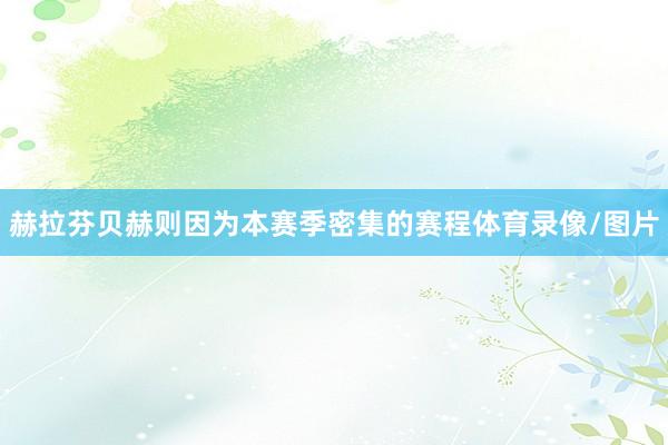 赫拉芬贝赫则因为本赛季密集的赛程体育录像/图片