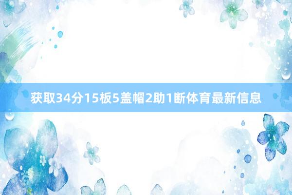 获取34分15板5盖帽2助1断体育最新信息