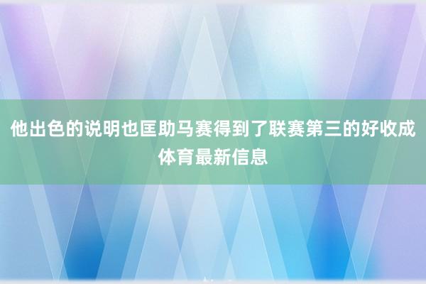 他出色的说明也匡助马赛得到了联赛第三的好收成体育最新信息